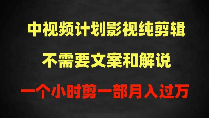 中视频计划影视纯剪辑，不需要文案和解说，一个小时剪一部，100%过原创月入过万 - 副业心选-副业心选