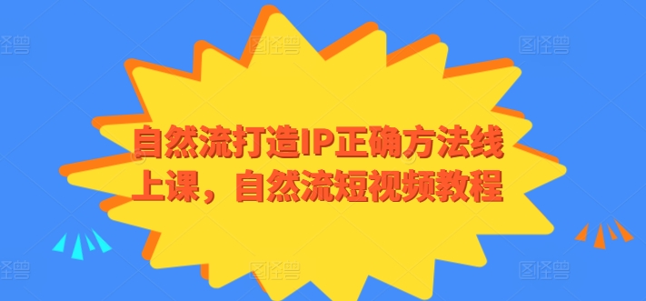 自然流打造IP正确方法线上课，自然流短视频教程 - 副业心选-副业心选