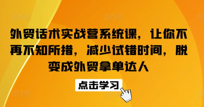 外贸话术实战营系统课，让你不再不知所措，减少试错时间，脱变成外贸拿单达人 - 副业心选-副业心选