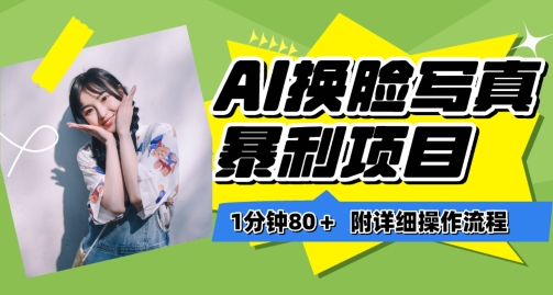 一分钟80+，AI换脸写真项目进阶玩法，附带保姆级教程，小白也可轻松上手 - 副业心选-副业心选