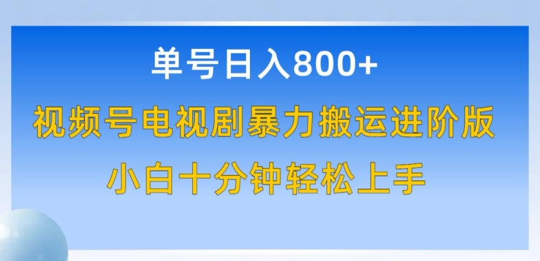 单号日赚800+，视频号电视剧暴力搬运进阶版，100%过原创，小白十分钟也能轻松入手 - 副业心选-副业心选