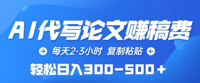 AI代写论文赚稿费，每天2-3小时，复制粘贴，轻松日入300-500+ - 副业心选-副业心选