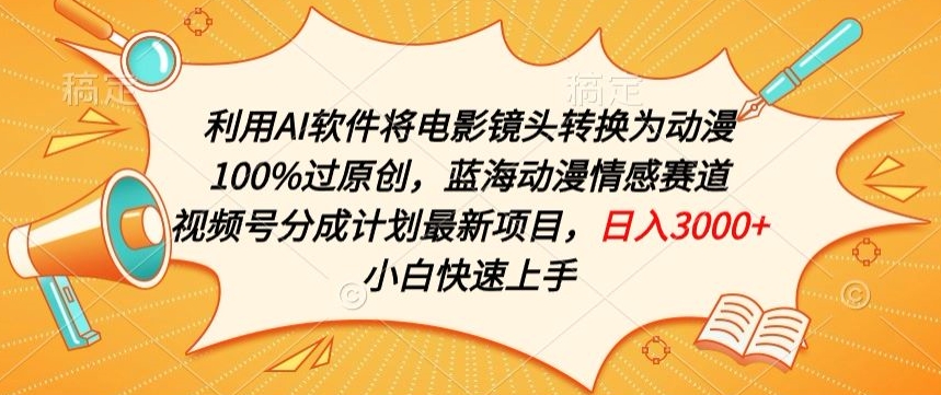利用AI将电影镜头转换为动漫100%过原创，蓝海动漫情感赛道，视频号分成计划最新项目 - 副业心选-副业心选