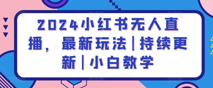 2024小红书无人直播，最新玩法|持续更新|小白教学 - 副业心选-副业心选