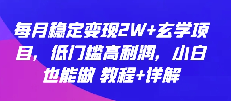 每月稳定变现2W+玄学项目，低门槛高利润，小白也能做 教程+详解 - 副业心选-副业心选
