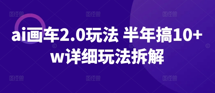 ai画车2.0玩法 半年搞10+w详细玩法拆解 - 副业心选-副业心选