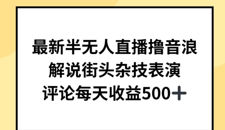 最新半无人直播撸音浪，解说街头杂技表演，平均每天收益500+-副业心选