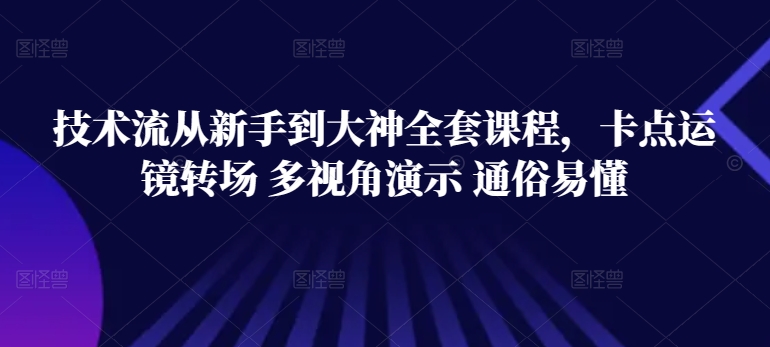 技术流从新手到大神全套课程，卡点运镜转场 多视角演示 通俗易懂 - 副业心选-副业心选