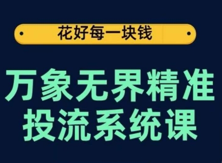 万象无界精准投流系统课，从关键词到推荐，从万象台到达摩盘，从底层原理到实操步骤 - 副业心选-副业心选
