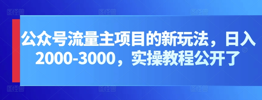 公众号流量主项目的新玩法，日入2000-3000，实操教程公开了 - 副业心选-副业心选