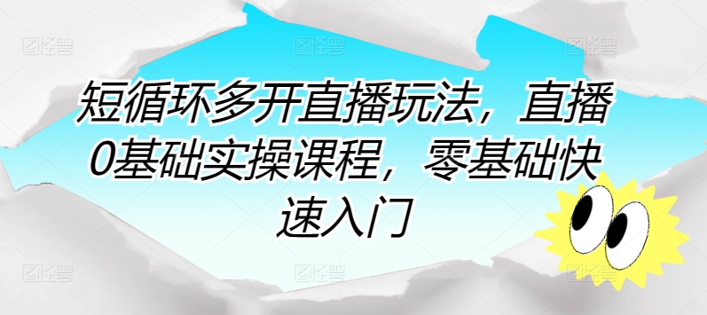 短循环多开直播玩法，直播0基础实操课程，零基础快速入门 - 副业心选-副业心选