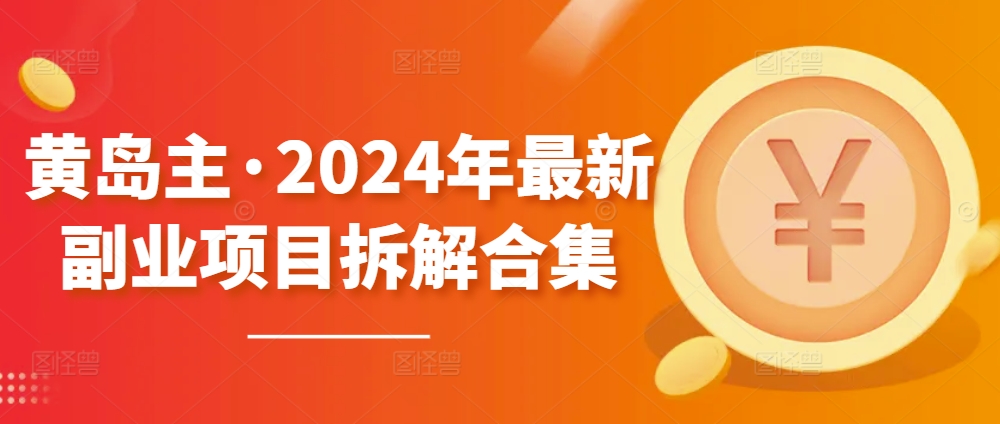 黄岛主·2024年最新副业项目拆解合集【无水印】 - 副业心选-副业心选