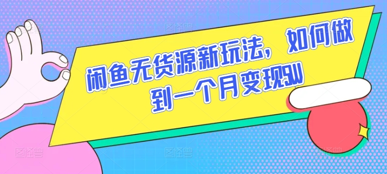 闲鱼无货源新玩法，如何做到一个月变现5W-副业心选