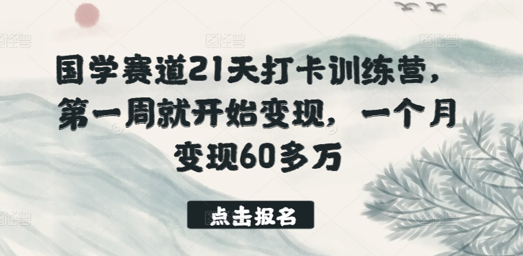 国学赛道21天打卡训练营，第一周就开始变现，一个月变现60多万 - 副业心选-副业心选