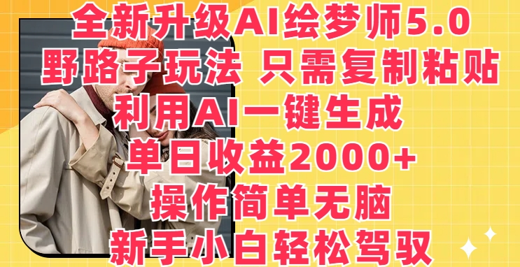 全新升级AI绘梦师5.0.野路子玩法，只需复制粘贴，利用AI一键生成，单日收益2000+ - 副业心选-副业心选