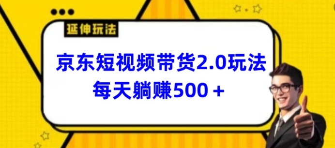 2024最新京东短视频带货2.0玩法，每天3分钟，日入500+ - 副业心选-副业心选