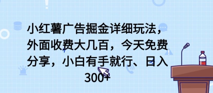 小红薯广告掘金详细玩法，外面收费大几百，小白有手就行，日入300+ - 副业心选-副业心选