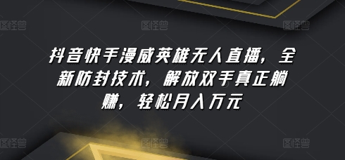 抖音快手漫威英雄无人直播，全新防封技术，解放双手真正躺赚，轻松月入万元 - 副业心选-副业心选