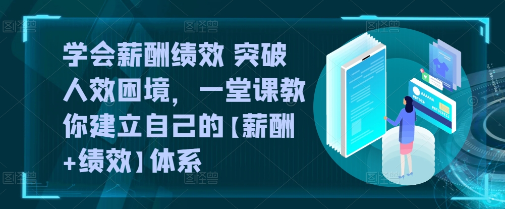 学会薪酬绩效 突破人效困境，​一堂课教你建立自己的【薪酬+绩效】体系 - 副业心选-副业心选