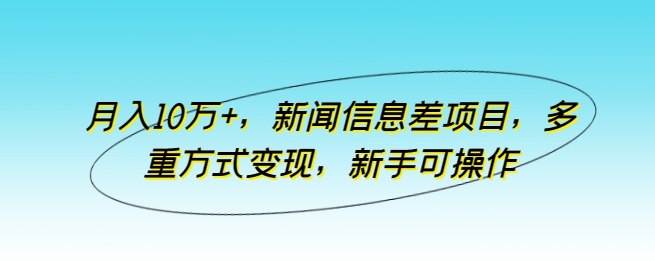 月入10万+，新闻信息差项目，多重方式变现，新手可操作-副业心选