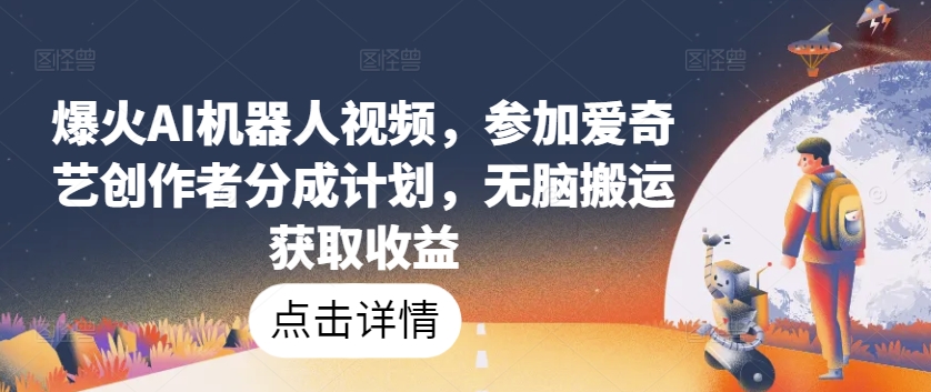 爆火AI机器人视频，参加爱奇艺创作者分成计划，无脑搬运获取收益 - 副业心选-副业心选