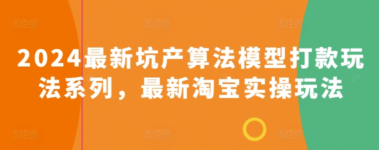 2024最新坑产算法模型打款玩法系列，最新淘宝实操玩法 - 副业心选-副业心选