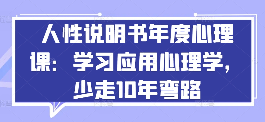 人性说明书年度心理课：学习应用心理学，少走10年弯路 - 副业心选-副业心选