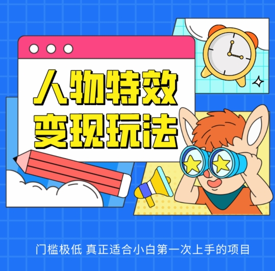 人物特效变现玩法，门槛极低，真正适合小白第一次上手的项目-副业心选