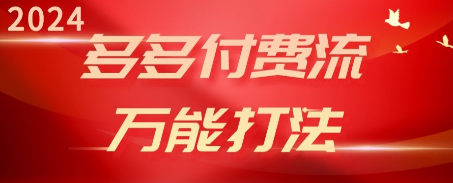 2024多多付费流万能打法、强付费起爆、流量逻辑、高转化、高投产 - 副业心选-副业心选