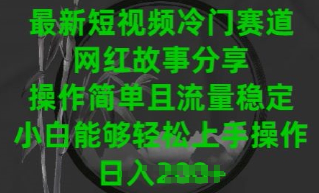 最新短视频冷门赛道，网红故事分享，操作简单且流量稳定，小白能够轻松上手操作 - 副业心选-副业心选
