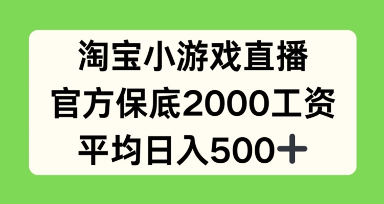 淘宝小游戏直播，官方保底2000工资，平均日入500+ - 副业心选-副业心选