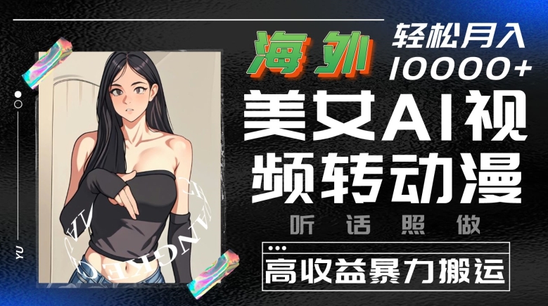 海外美女AI视频转动漫，高收益暴力搬运，听话照做，轻松就有收益 - 副业心选-副业心选
