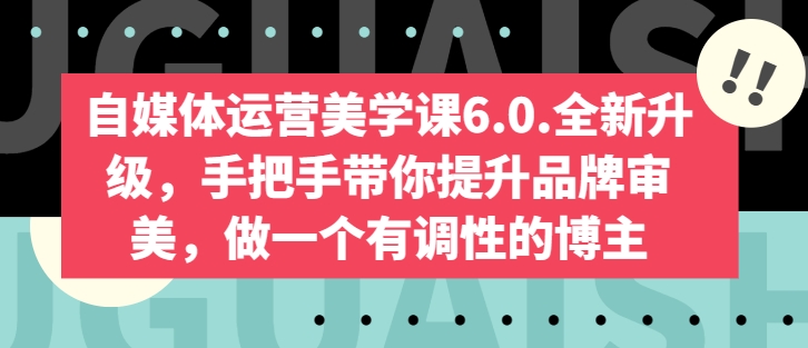 自媒体运营美学课6.0.全新升级，手把手带你提升品牌审美，做一个有调性的博主 - 副业心选-副业心选