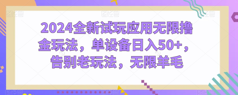 2024全新试玩应用无限撸金玩法，单设备日入50+，告别老玩法，无限羊毛 - 副业心选-副业心选