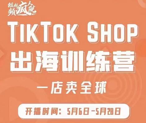 疯人院:TikTok Shop出海训练营（一店卖全球)，出海抢占全球新流量-副业心选