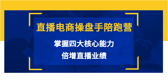 直播电商操盘手陪跑营：掌握四大核心能力，倍增直播业绩（价值980元） - 副业心选-副业心选