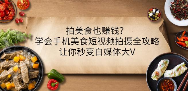 拍美食也赚钱？学会手机美食短视频拍摄全攻略，让你秒变自媒体大V-副业心选
