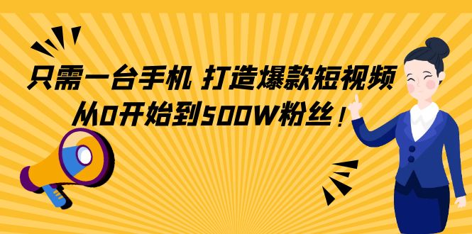 只需一台手机，轻松打造爆款短视频，从0开始到500W粉丝-副业心选