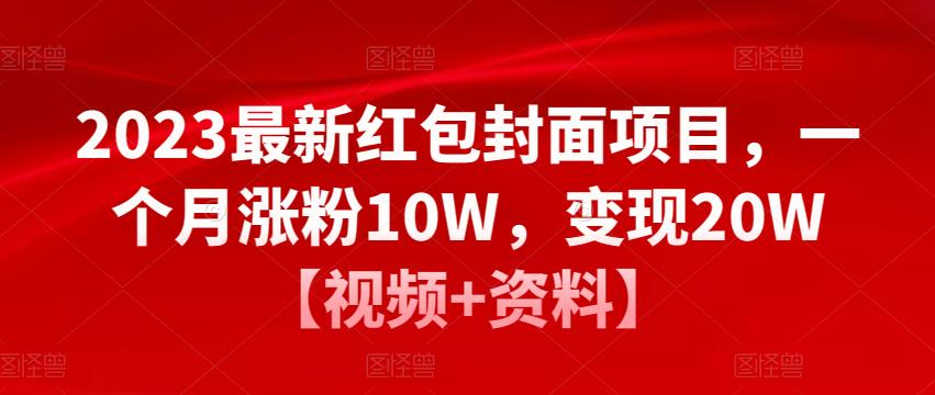 2023最新红包封面项目，一个月涨粉10W，变现20W【视频+资料】-副业心选