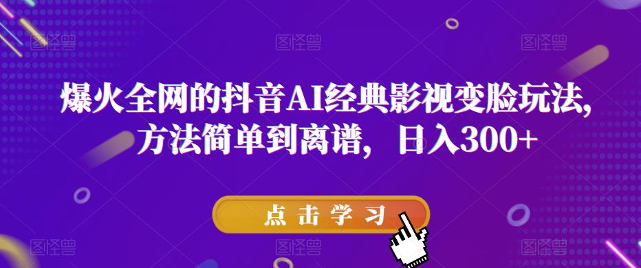 爆火全网的抖音AI经典影视变脸玩法，方法简单到离谱，日入300+【揭秘】 - 副业心选-副业心选