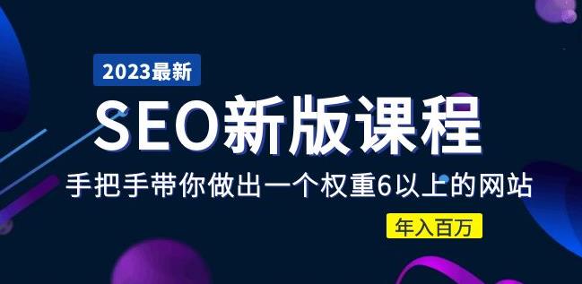 2023某大佬收费SEO新版课程：手把手带你做出一个权重6以上的网站，年入百万 - 副业心选-副业心选