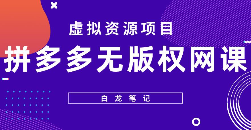 【白龙笔记】拼多多无版权网课项目，月入5000的长期项目，玩法详细拆解【揭秘】-副业心选