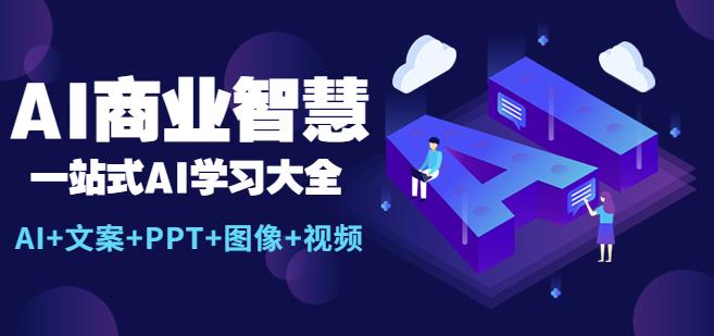 AI商业智慧：一站式AI学习大全【AI+文案+PPT+图像+视频】 - 副业心选-副业心选