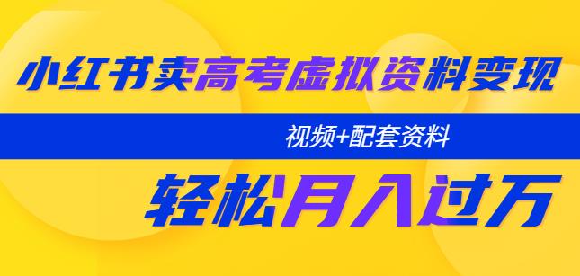 小红书卖高考虚拟资料变现分享课：轻松月入过万（视频+配套资料） - 副业心选-副业心选