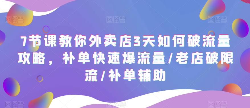 7节课教你外卖店3天如何破流量攻略，补单快速爆流量/老店破限流/补单辅助-副业心选