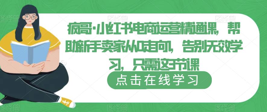 疯哥·小红书电商运营精通课，帮助新手卖家从0走向1，告别无效学习，只需这3节课 - 副业心选-副业心选