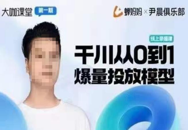 尹晨俱乐部蝉妈妈-大咖课堂第01期，千川从0到1爆量投放模型 - 副业心选-副业心选
