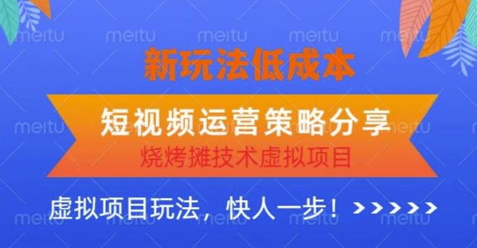 低成本烧烤摊技术虚拟项目新玩法，短视频运营策略分享，快人一步【揭秘】 - 副业心选-副业心选