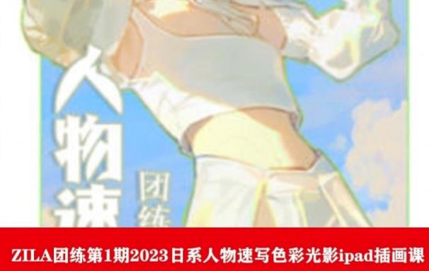 ZILA团练第1期2023日系人物速写色彩光影ipad插画课-副业心选