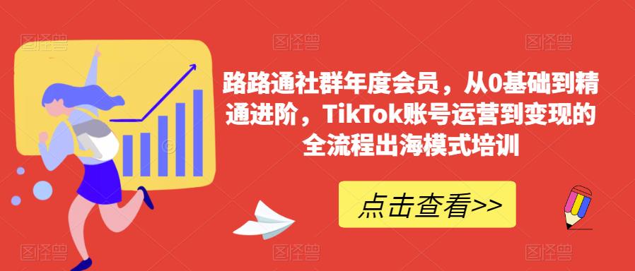 路路通社群年度会员，从0基础到精通进阶，TikTok账号运营到变现的全流程出海模式培训 - 副业心选-副业心选